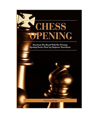Chess Opening: Dominate The Board With The Winning Opening Tactics That Any Begi