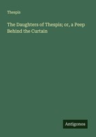 Thespis | The Daughters Of Thespis; Or, A Peep Behind The Curtain | Taschenbuch