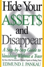 Hide Your Assets & Disappear: A Step-By-Step Guide to Vanishing Without a Trace