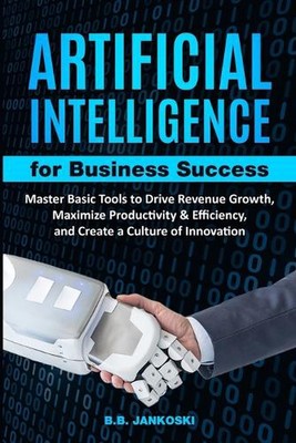 Artificial Intelligence For Business Master Basic Tools to Drive Revenue Growth,