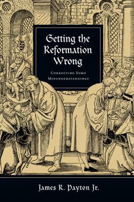 Getting the Reformation Wrong: Correcting Some Misunderstandings, Payton Jr., Ja