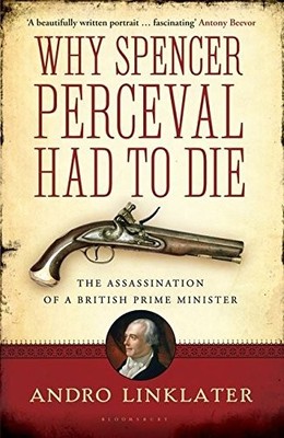 WHY SPENCER PERCEVAL HAD TO DIE: THE ASSASSINATION OF A By Andro Linklater *VG+*