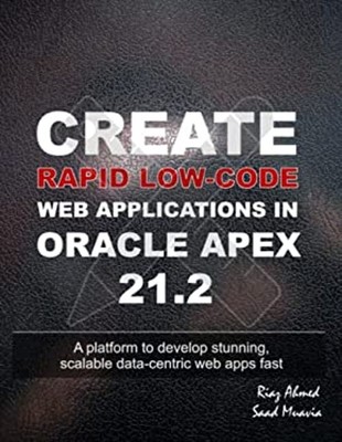 Create Rapid Low-Code Web Applications in Oracle APEX 21. 2 : A P