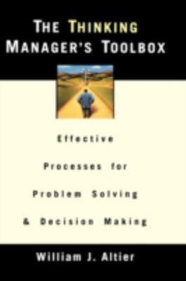 The Thinking Manager's Toolbox: Effective Processes for Problem Solving and Deci