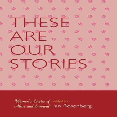 These Are Our Stories Women's Stories of Abuse and Survival Bloom