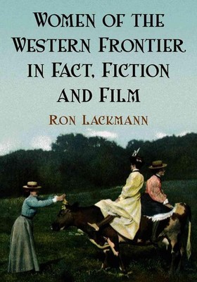 Women of the Western Frontier in Fact, Fiction and Film by Ron Lackmann (English