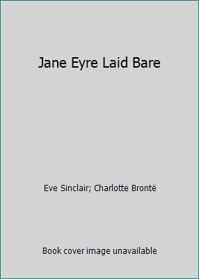 Jane Eyre Laid Bare by Eve Sinclair; Charlotte Brontë