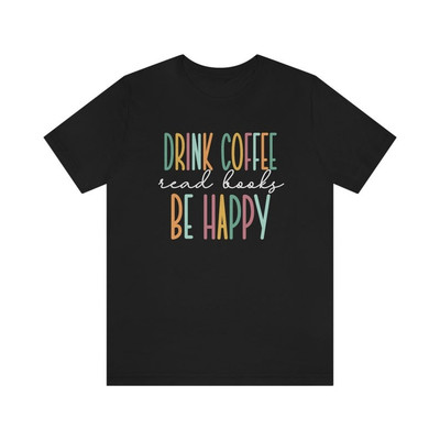 2025/Drink Coffee Read Books Be Happy Shirt, Coffee and Books Shirt, Read Shirt,