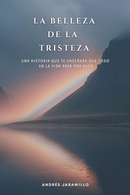 La Belleza de la Tristeza: Una historia que te ense?ar? que todo en la vida pasa