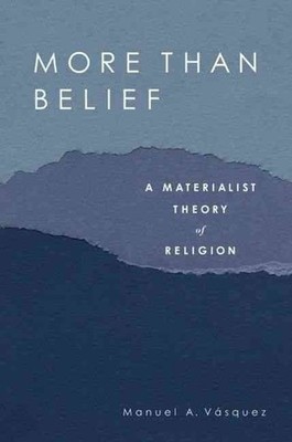 More Than Belief: A Materialist Theory of Religion by Manuel A. Vasquez (English