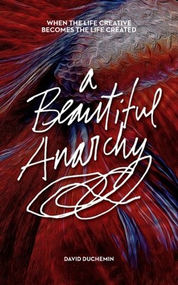 A Beautiful Anarchy: When the Life Creative Becomes  by David DuChemin PAPERBACK