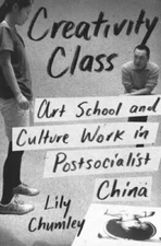 Creativity Class: Art School and Culture Work in Postsocialist China - VERY GOOD