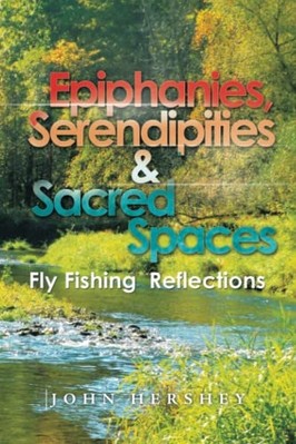 Epiphanies, Serendipities and Sacred Spaces : Fly Fishi -  NEW John Hershey 2021