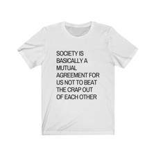 society is...agreement for us not to beat the crap out of each other