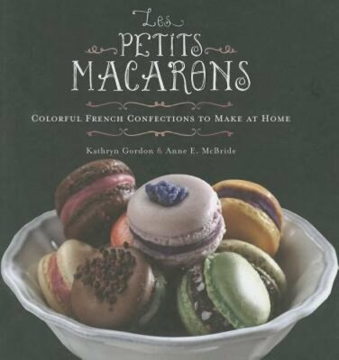 Les Petits Macarons: Colorful French Confections to Make at Home by Anne McBride