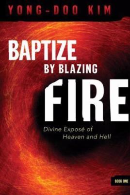 Baptize by Blazing Fire: Divine Exposé of Heaven and Hell by Kim, Yong-Doo
