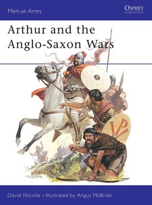 Arthur and the Anglo-Saxon Wars (Men-at-Arms, 154)
