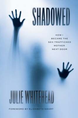 Shadowed: How I Became the Sex-Trafficked Mother Next Door by Julie Whitehead