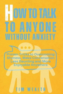How to Talk to Anyone Without Anxiety: Proven Tricks to Overcoming Shyness, Make