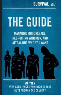 The Guide: Managing Douchebags, Recruiting Wingmen, and Attracting Who Y - GOOD