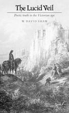 The Lucid Veil: Poetic Truth in the Victorian Age by W. David Shaw (English) Har