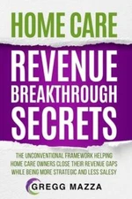 Home Care Revenue Breakthrough Secrets: The Unconventional Framework Helping