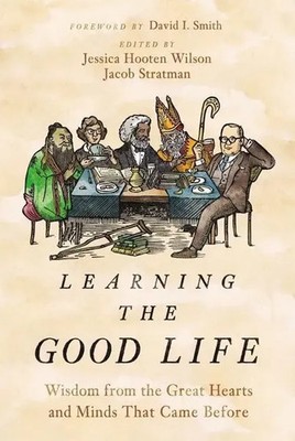Learning the Good Life | Wisdom from the Great Hearts and Minds That Came Before