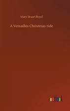 A Versailles Christmas-tide by Mary Stuart Boyd Hardcover Book