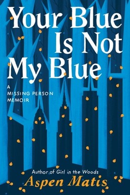 Your Blue Is Not My Blue: A Missing Person Memoir by Aspen Matis PAPERBACK