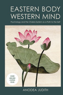 Eastern Body, Western Mind: Psychology and the Chakra System As a Path to th...