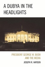 A Dubya in the Headlights: President George W. Bush and the Media by Joesph R. H