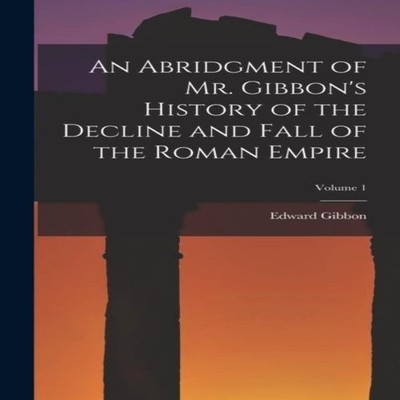 An Abridgment of Mr. Gibbon's History of the Decline and Fall of