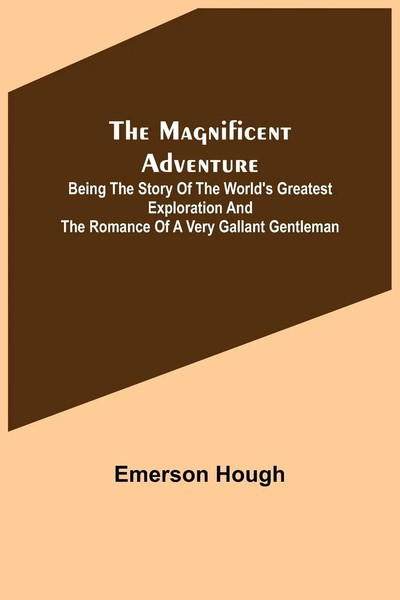 Emerson Hough | The Magnificent Adventure; Being The Story Of The World's...-image