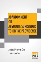 Jean Pierre De Caussade | Abandonment Or, Absolute Surrender To Divine...
