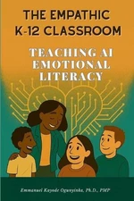 The Empathic K-12 Classroom: Teaching AI Emotional Literacy by Emmanuel Kayode O