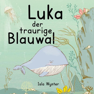 Luka - Der traurige Blauwal Ein Vorlesebuch für Kinder über Depressionen Wynter