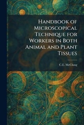 Handbook of Microscopical Technique for Workers in Both Animal and Plant Tissues
