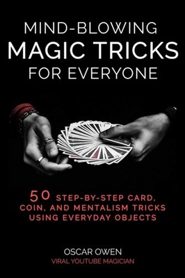 Mind-Blowing Magic Tricks for Everyone: 50 Step-by-Step  by Oscar Owen HARDBACK