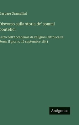 Discorso sulla storia de' sommi pontefici: Letto nell'Accademia di Religion Catt