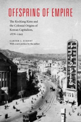 Offspring Of Empire: The Koch'ang Kims And The Colonial Origins Of Korean C...