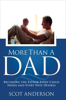 More Than a Dad: Becoming the Father Every Child Needs and Every Wife Desire...