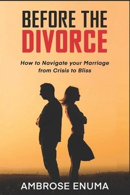 Before The Divorce: How to Navigate your Marriage from Crisis to Bliss by Ambros