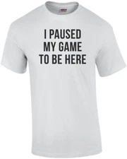 I Paused My Game To Be Here Funny Gaming Shirt