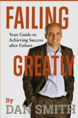 Failing Greatly: Your Guide to Achieving Success after Failure by Smith, Dan