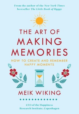 The Art of Making Memories: How to Create and Remember Happy Moments by Wiking