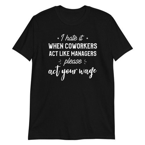 Camiseta I Hate It When Coworkers Act Like Managers Act Your Wage - Imagen 4 de 6