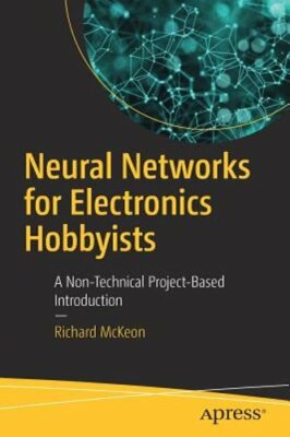 Neural Networks for Electronics Hobbyists: A Non-Technical Project-Based: New