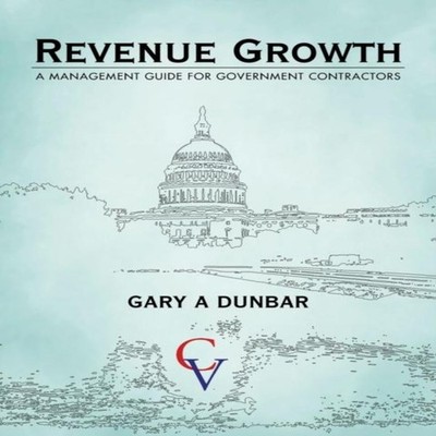 Revenue Growth A MANAGEMENT GUIDE FOR GOVERNMENT CONTRACTORS Gary