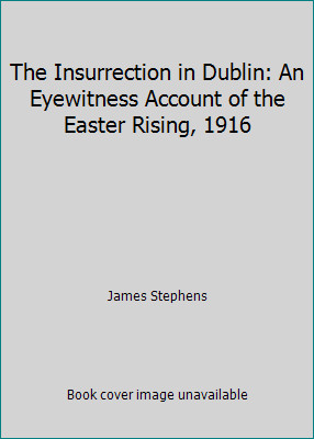 The Insurrection in Dublin: An Eyewitness Account of the Easter Rising, 1916