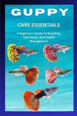Guppy Care Essentials: A Beginner's Guide To Breeding, Tank Setup, And Health Ma